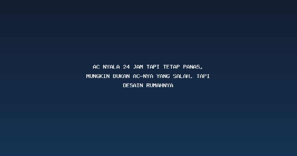 AC nyala 24 jam tapi tetap panas, Mungkin bukan AC-nya yang salah, tapi desain rumahnya